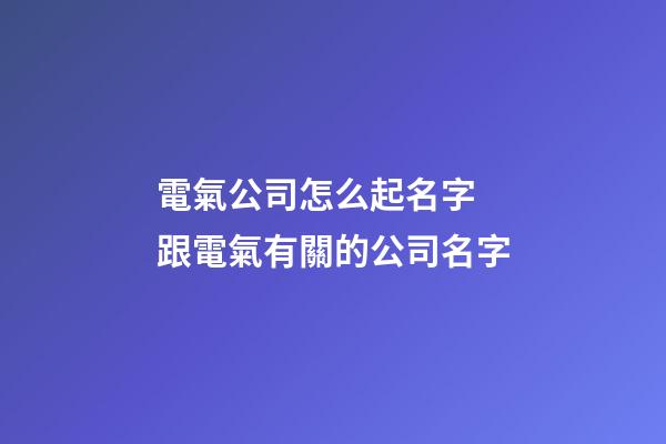 電氣公司怎么起名字 跟電氣有關的公司名字-第1張-公司起名-玄機派